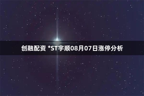 创融配资 *ST宇顺08月07日涨停分析