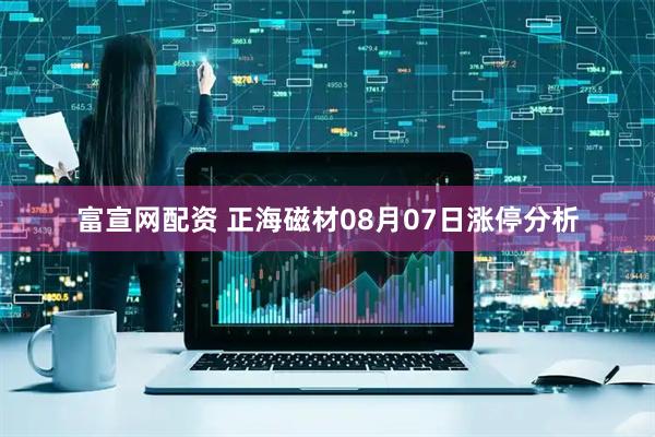 富宣网配资 正海磁材08月07日涨停分析
