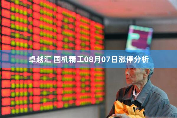 卓越汇 国机精工08月07日涨停分析