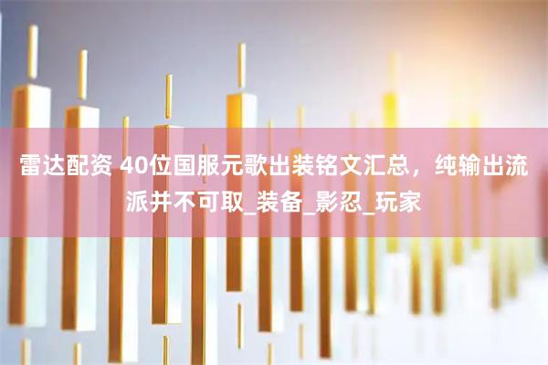 雷达配资 40位国服元歌出装铭文汇总，纯输出流派并不可取_装备_影忍_玩家