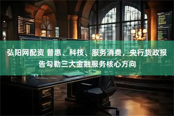 弘阳网配资 普惠、科技、服务消费，央行货政报告勾勒三大金融服务核心方向