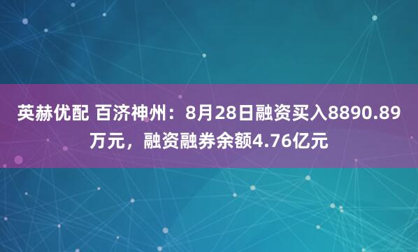 英赫优配 百济神州：8月28日融资买入8890.89万元，融资融券余额4.76亿元