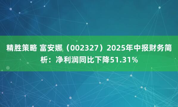 精胜策略 富安娜（002327）2025年中报财务简析：净利润同比下降51.31%