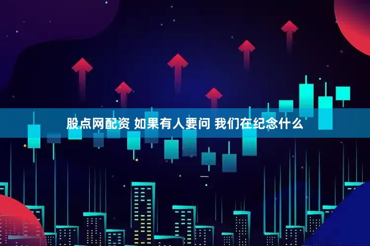 股点网配资 如果有人要问 我们在纪念什么