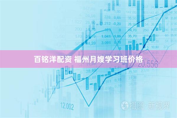 百铭洋配资 福州月嫂学习班价格