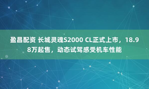 盈昌配资 长城灵魂S2000 CL正式上市,18.98万起售,动态试驾感受机车性能